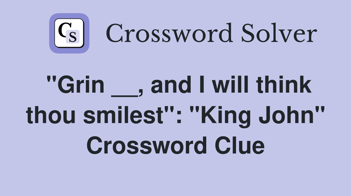 "Grin __, and I will think thou smilest" "King John" Crossword Clue